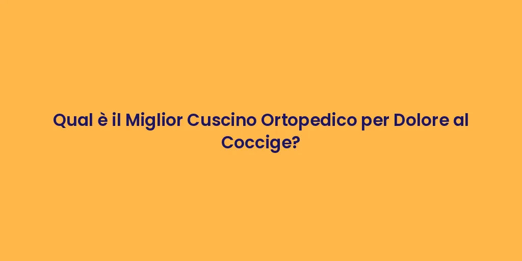 Qual è il Miglior Cuscino Ortopedico per Dolore al Coccige?