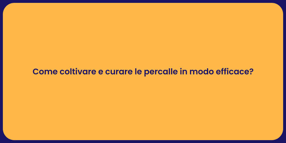 Come coltivare e curare le percalle in modo efficace?