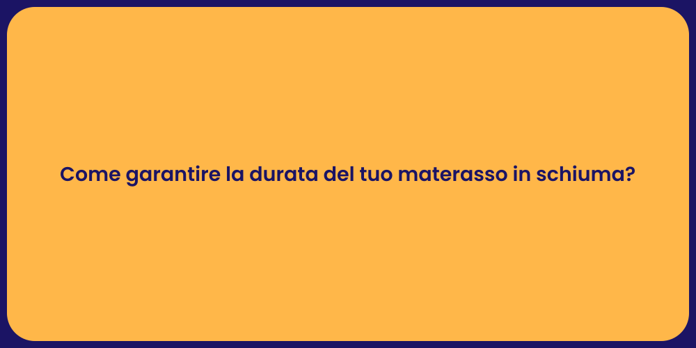 Come garantire la durata del tuo materasso in schiuma?