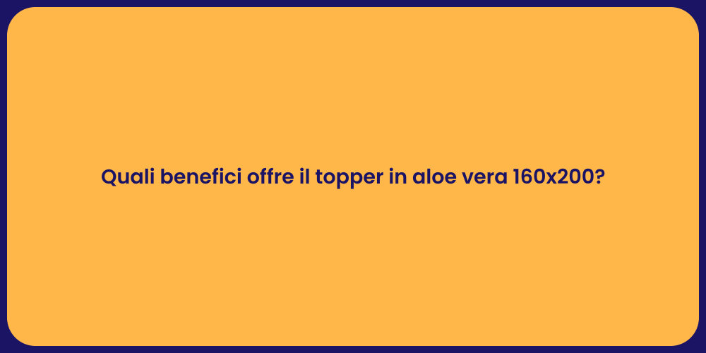 Quali benefici offre il topper in aloe vera 160x200?