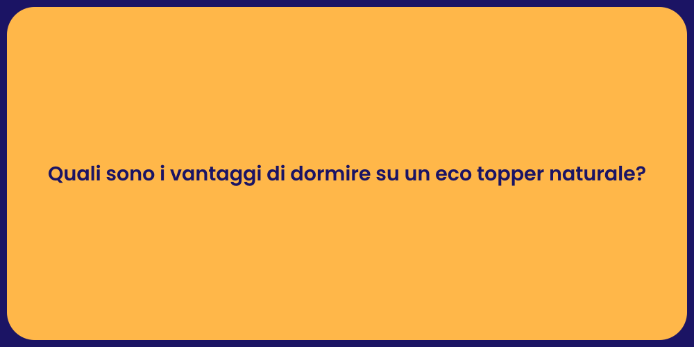 Quali sono i vantaggi di dormire su un eco topper naturale?
