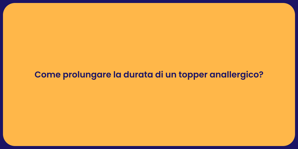 Come prolungare la durata di un topper anallergico?