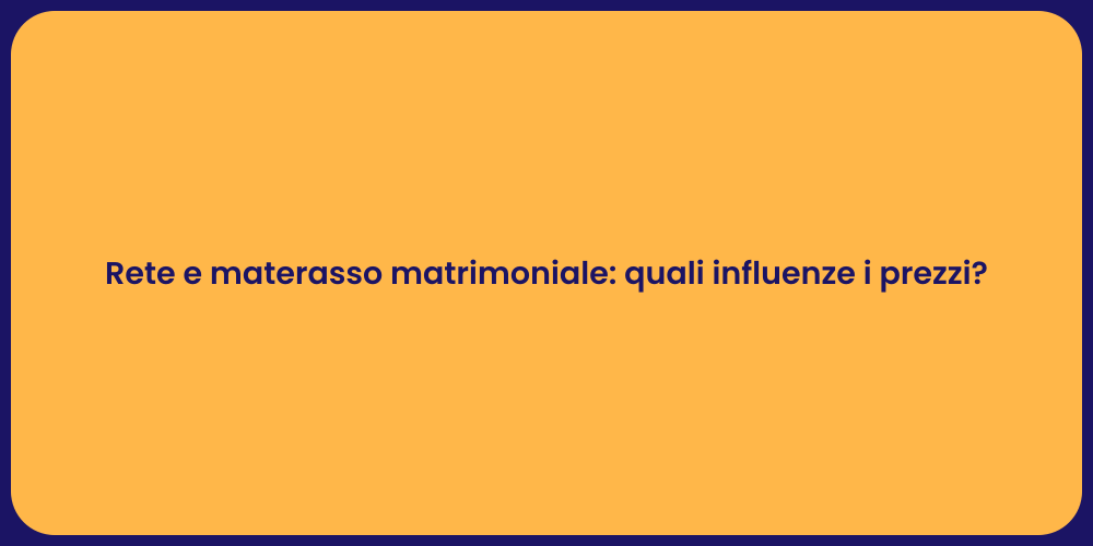 Rete e materasso matrimoniale: quali influenze i prezzi?