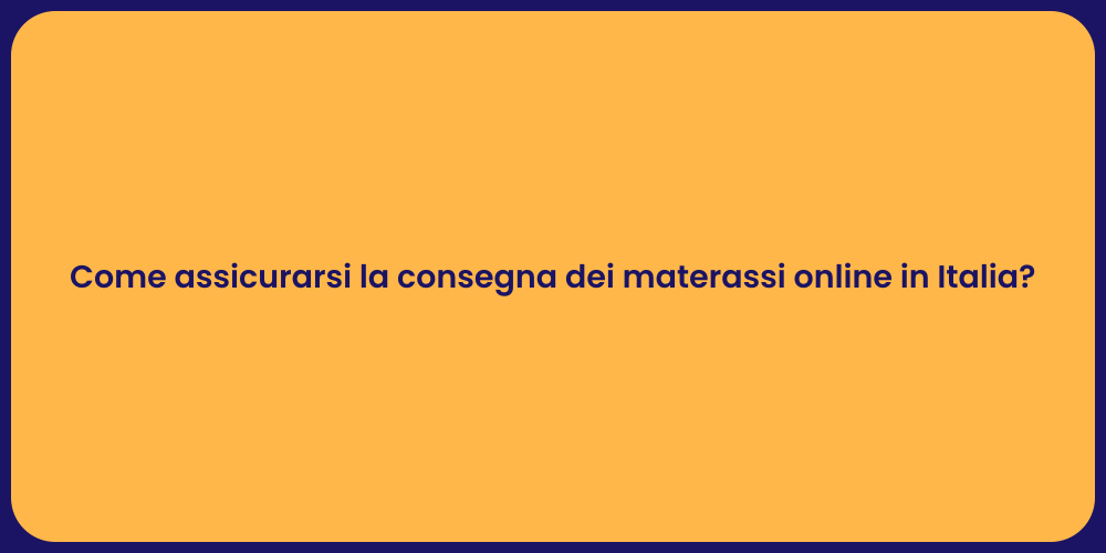 Come assicurarsi la consegna dei materassi online in Italia?