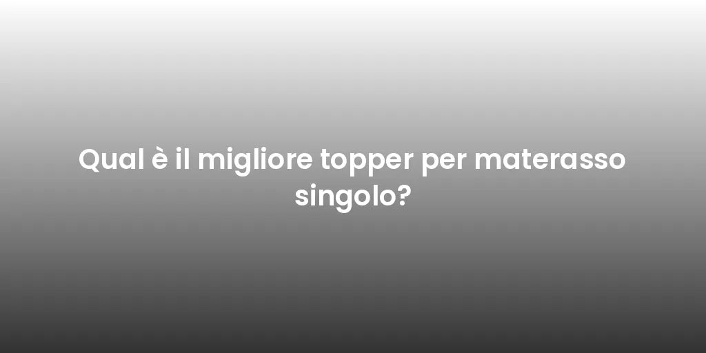 Qual è il migliore topper per materasso singolo?