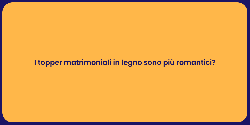 I topper matrimoniali in legno sono più romantici?