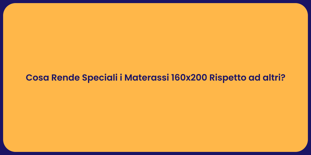 Cosa Rende Speciali i Materassi 160x200 Rispetto ad altri?