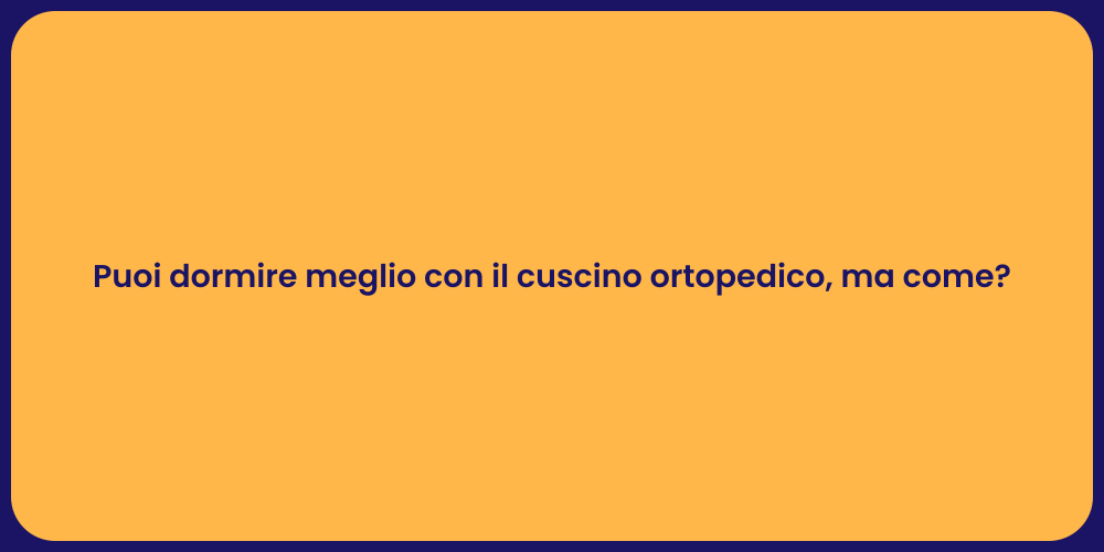 Puoi dormire meglio con il cuscino ortopedico, ma come?