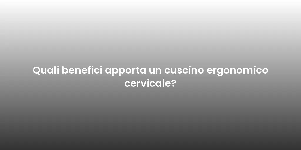 Quali benefici apporta un cuscino ergonomico cervicale?