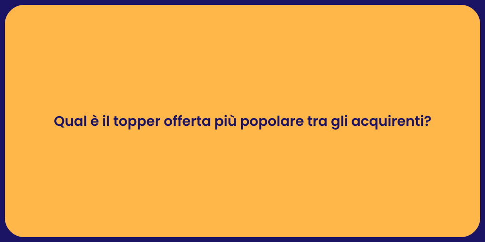 Qual è il topper offerta più popolare tra gli acquirenti?