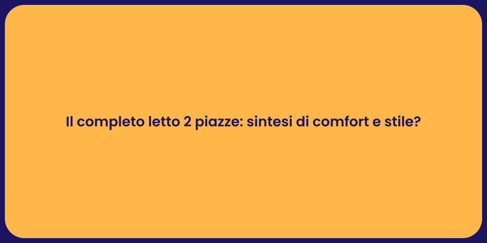 Il completo letto 2 piazze: sintesi di comfort e stile?