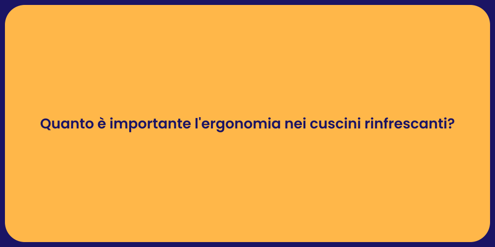 Quanto è importante l'ergonomia nei cuscini rinfrescanti?