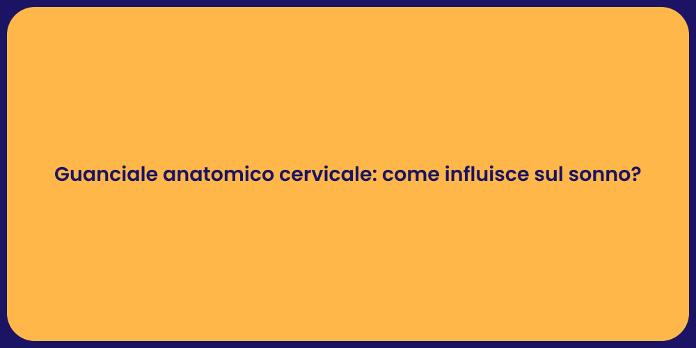 Guanciale anatomico cervicale: come influisce sul sonno?