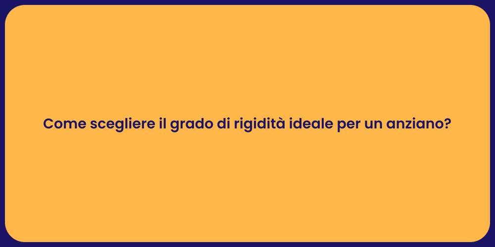 Come scegliere il grado di rigidità ideale per un anziano?