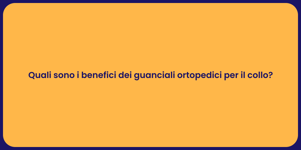 Quali sono i benefici dei guanciali ortopedici per il collo?