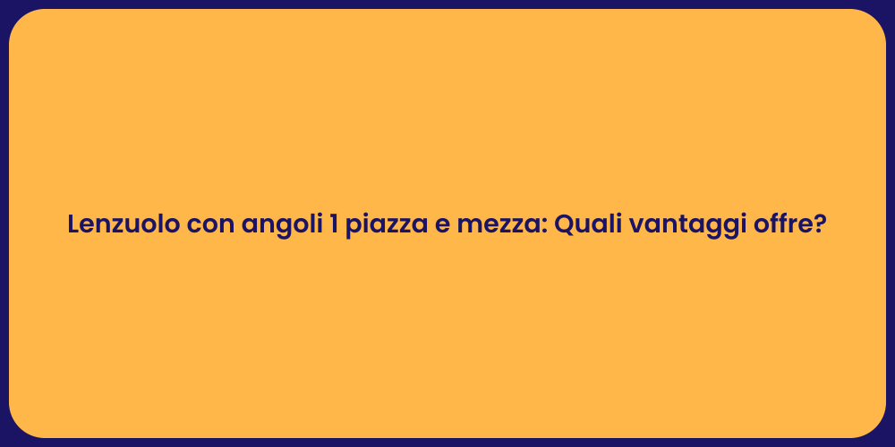 Lenzuolo con angoli 1 piazza e mezza: Quali vantaggi offre?
