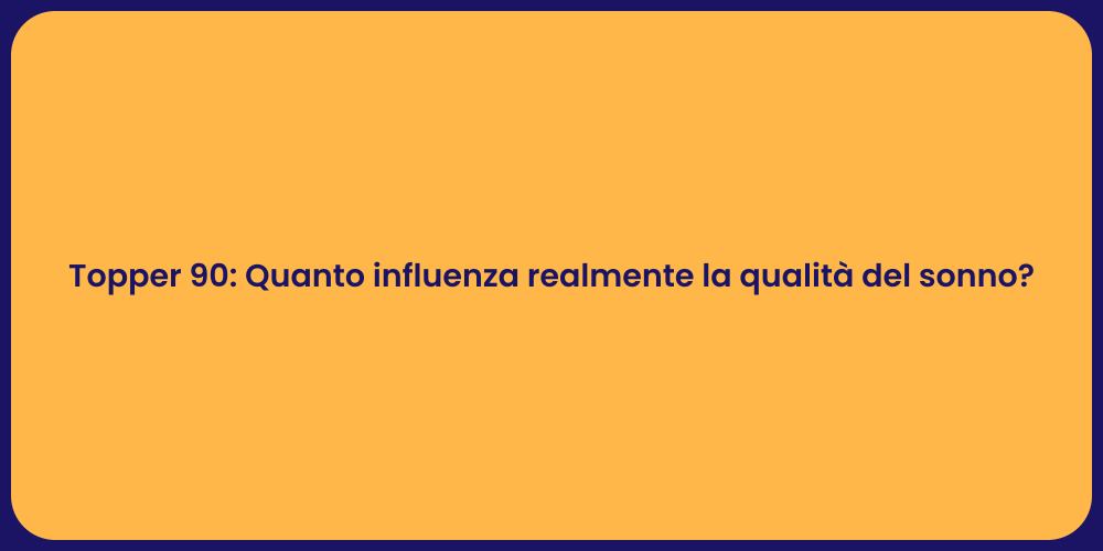 Topper 90: Quanto influenza realmente la qualità del sonno?