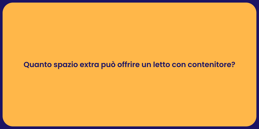 Quanto spazio extra può offrire un letto con contenitore?