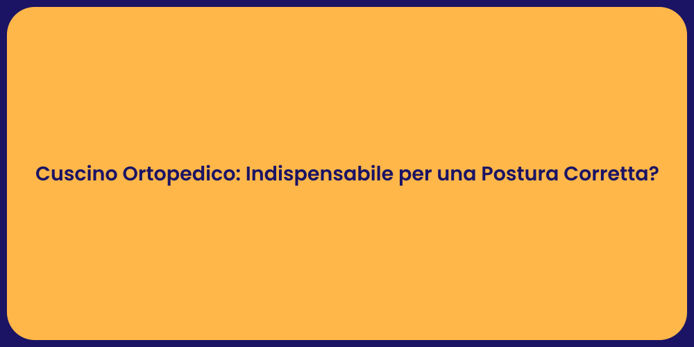 Cuscino Ortopedico: Indispensabile per una Postura Corretta?