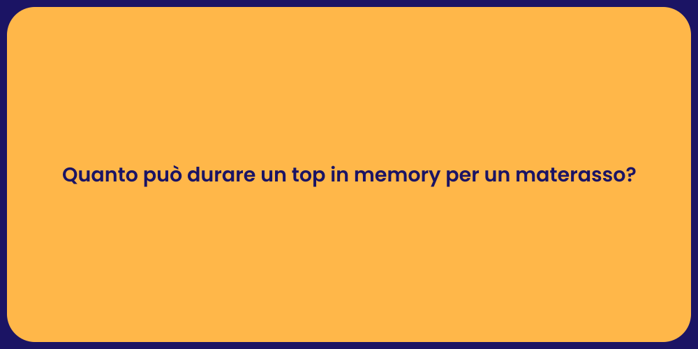 Quanto può durare un top in memory per un materasso?