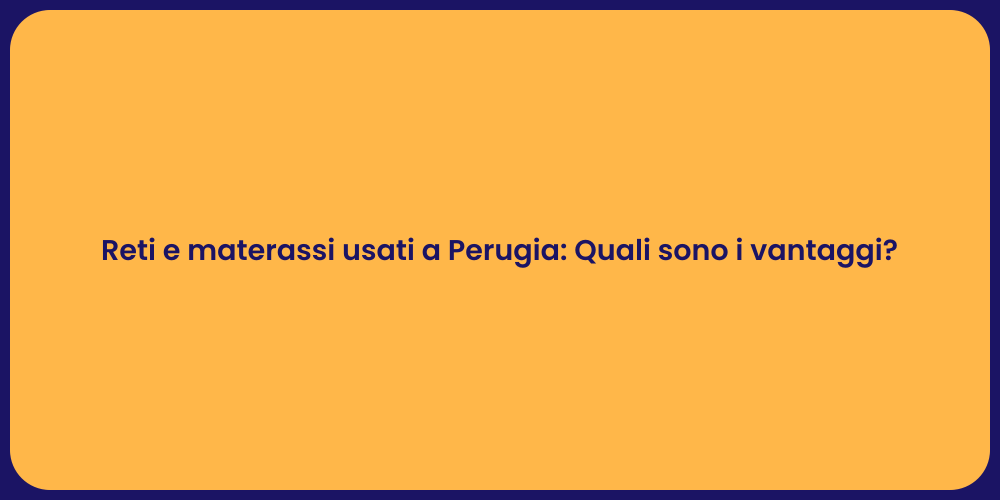 Reti e materassi usati a Perugia: Quali sono i vantaggi?