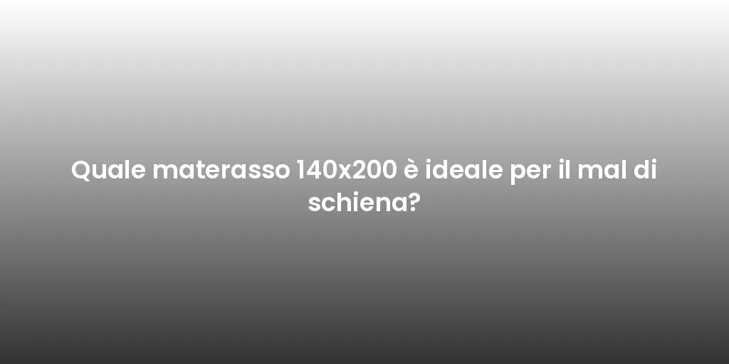Quale materasso 140x200 è ideale per il mal di schiena?
