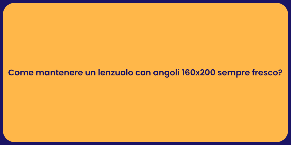 Come mantenere un lenzuolo con angoli 160x200 sempre fresco?