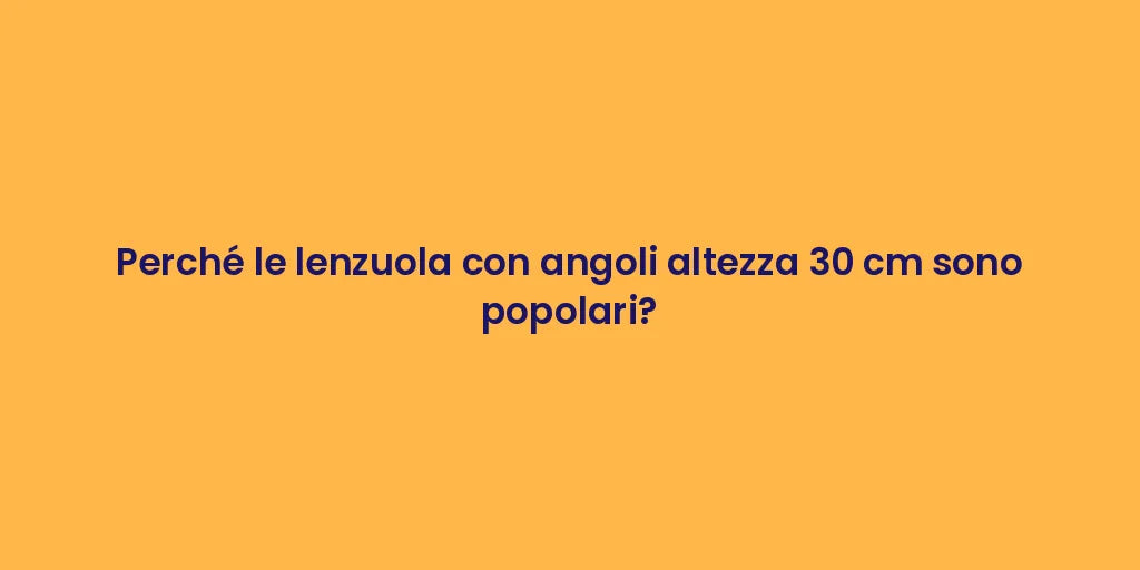 Perché le lenzuola con angoli altezza 30 cm sono popolari?