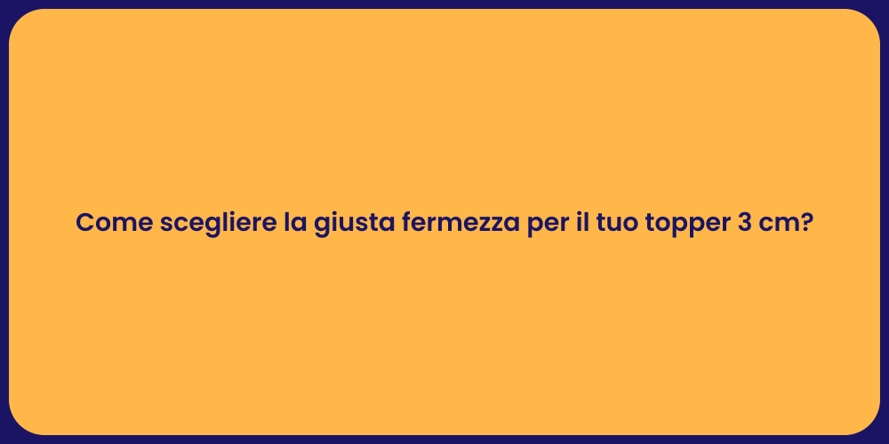 Come scegliere la giusta fermezza per il tuo topper 3 cm?