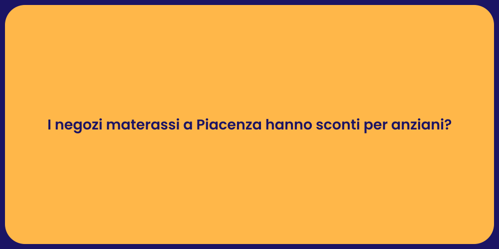 I negozi materassi a Piacenza hanno sconti per anziani?