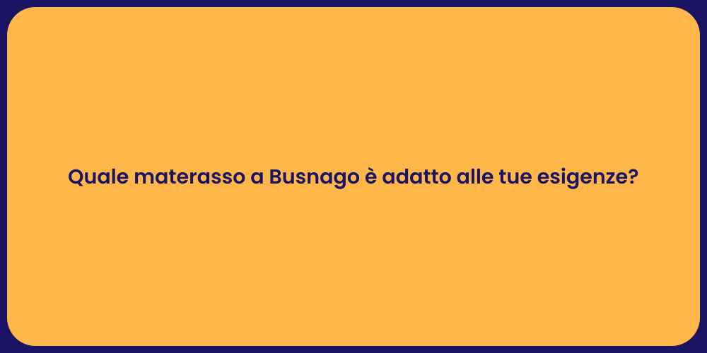 Quale materasso a Busnago è adatto alle tue esigenze?