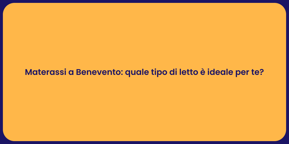 Materassi a Benevento: quale tipo di letto è ideale per te?