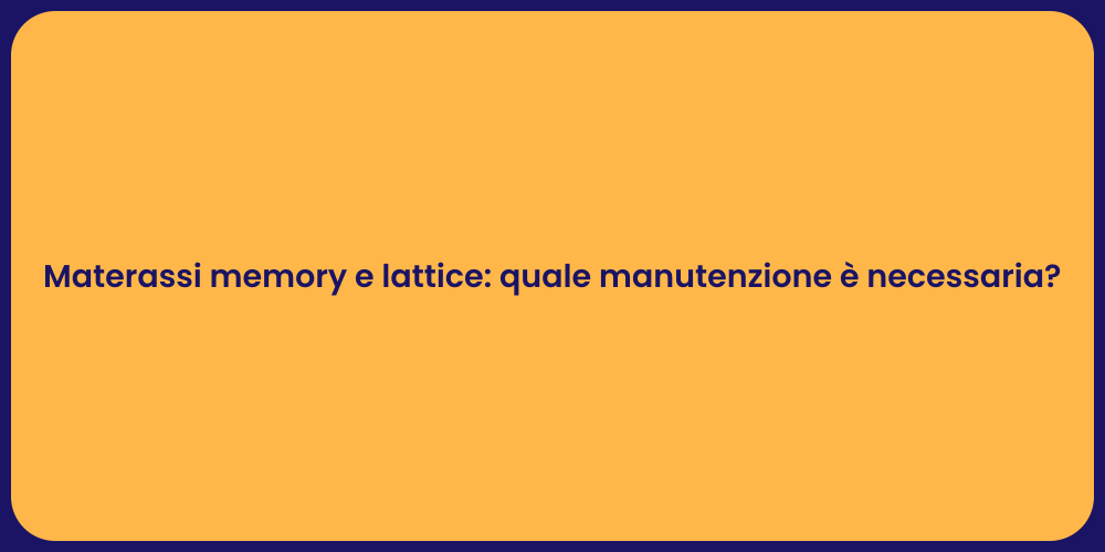 Materassi memory e lattice: quale manutenzione è necessaria?