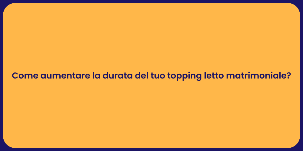 Come aumentare la durata del tuo topping letto matrimoniale?
