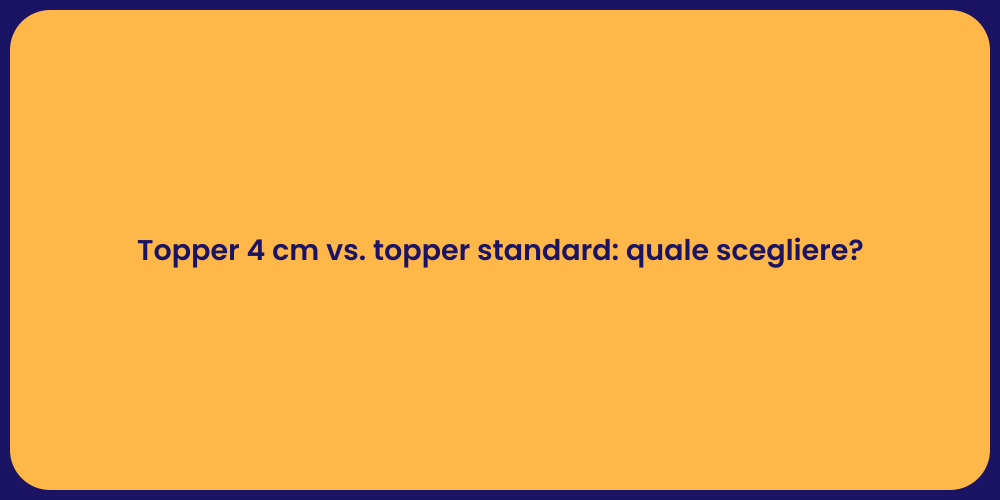 Topper 4 cm vs. topper standard: quale scegliere?