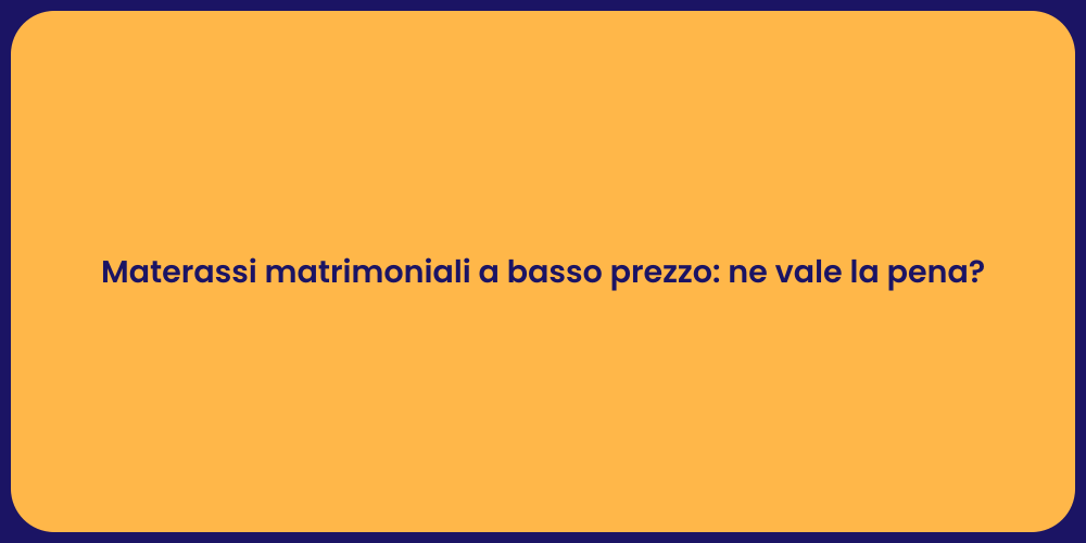 Materassi matrimoniali a basso prezzo: ne vale la pena?