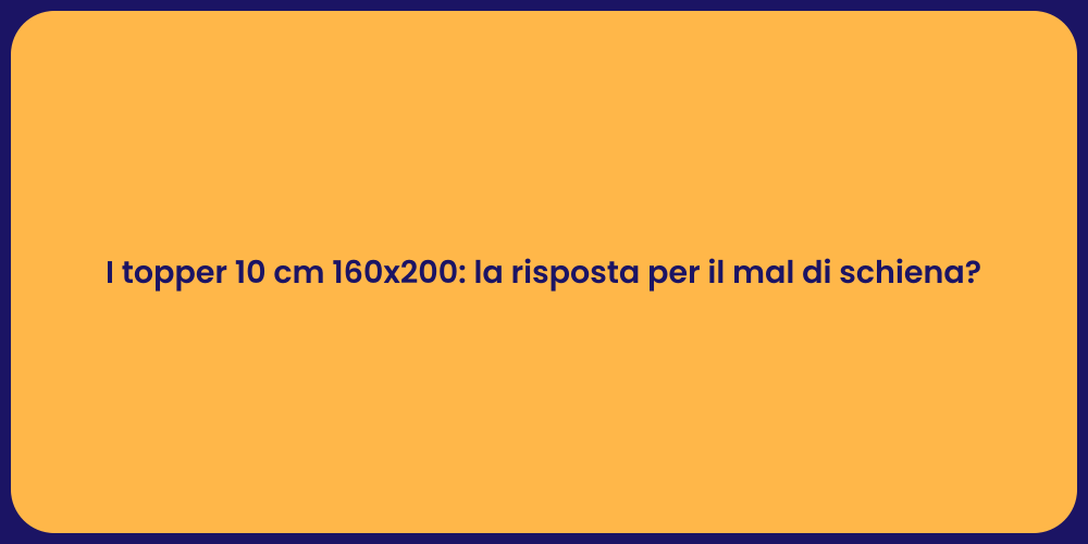 I topper 10 cm 160x200: la risposta per il mal di schiena?