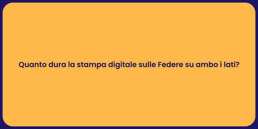 Quanto dura la stampa digitale sulle Federe su ambo i lati?