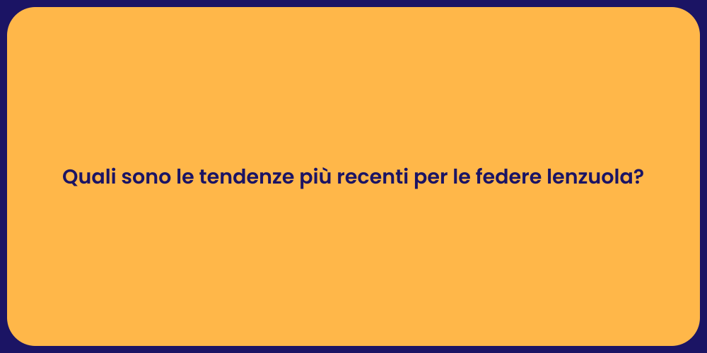 Quali sono le tendenze più recenti per le federe lenzuola?