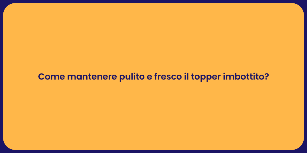 Come mantenere pulito e fresco il topper imbottito?