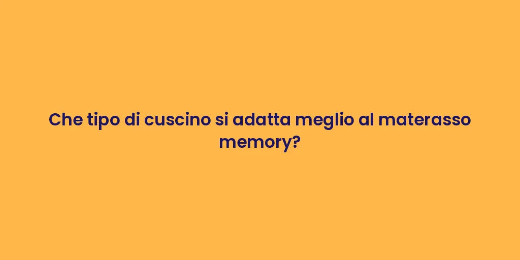 Che tipo di cuscino si adatta meglio al materasso memory?