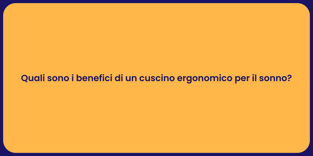 Quali sono i benefici di un cuscino ergonomico per il sonno?