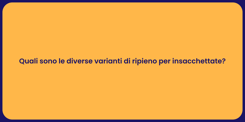 Quali sono le diverse varianti di ripieno per insacchettate?