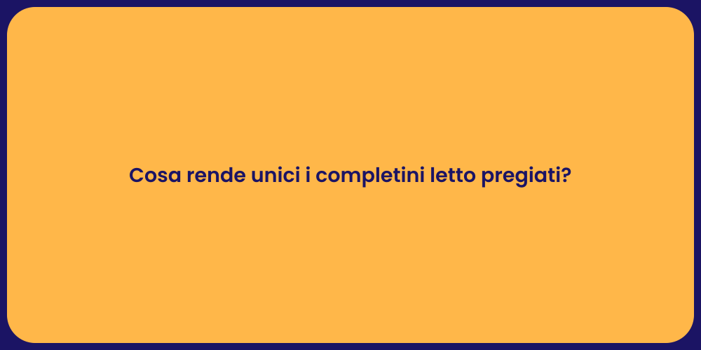 Cosa rende unici i completini letto pregiati?