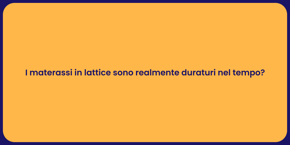 I materassi in lattice sono realmente duraturi nel tempo?