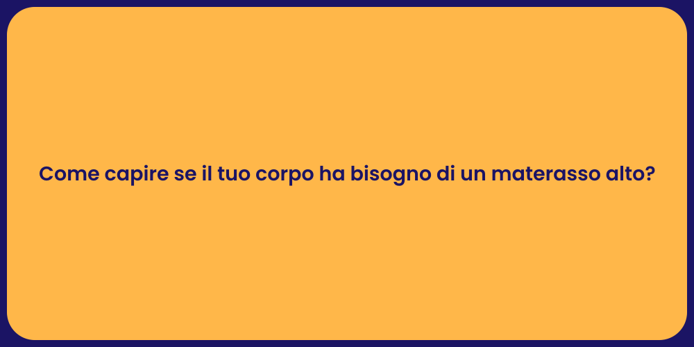 Come capire se il tuo corpo ha bisogno di un materasso alto?