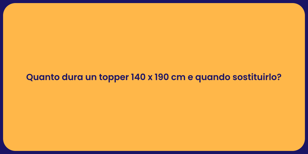 Quanto dura un topper 140 x 190 cm e quando sostituirlo?