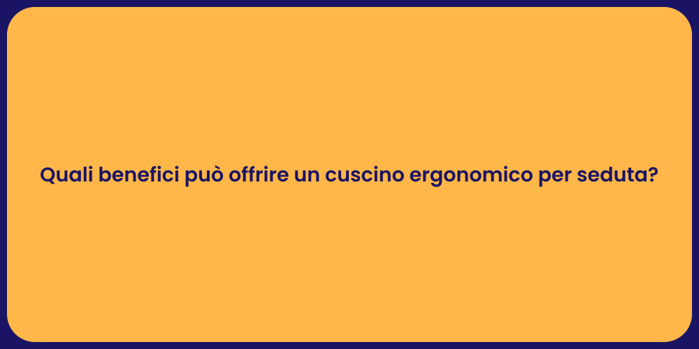 Quali benefici può offrire un cuscino ergonomico per seduta?