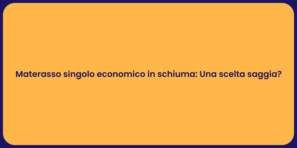 Materasso singolo economico in schiuma: Una scelta saggia?