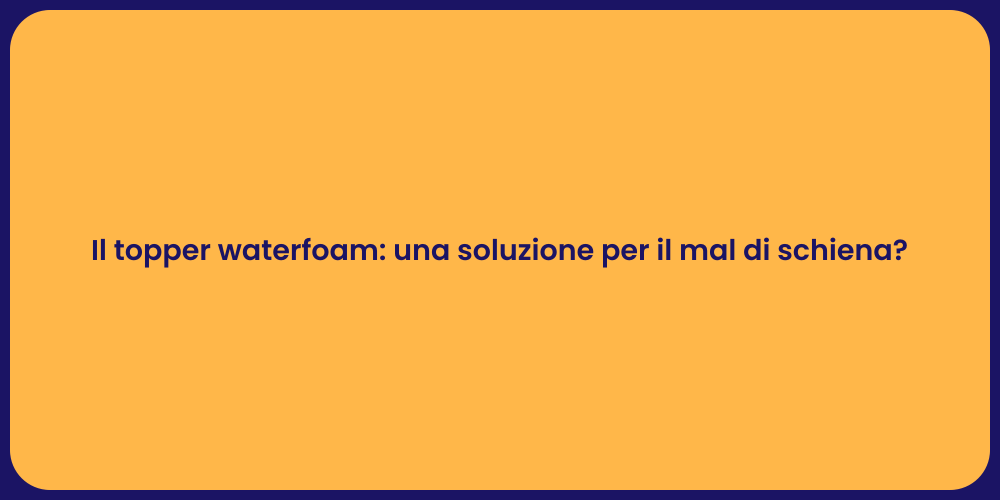 Il topper waterfoam: una soluzione per il mal di schiena?